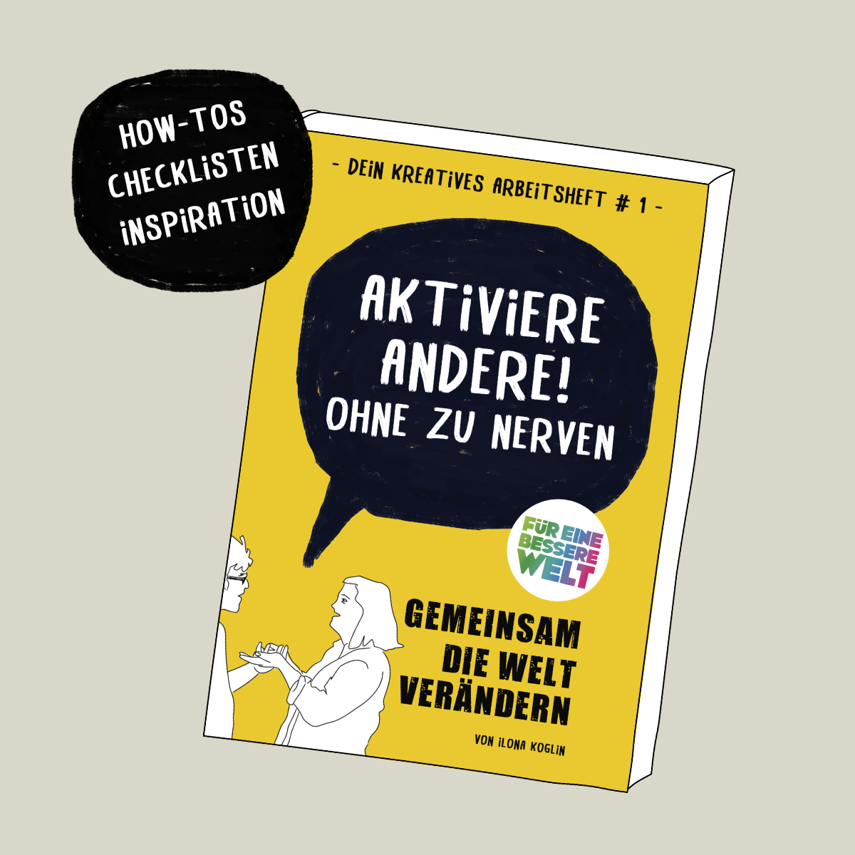 Das kreative Arbeitsheft für eine bessere Welt #1: Aktiviere Andere! Ohne zu nerven. Gemeinsam die Welt verändern